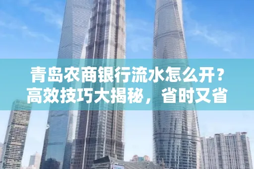 青岛农商银行流水怎么开？高效技巧大揭秘，省时又省心！